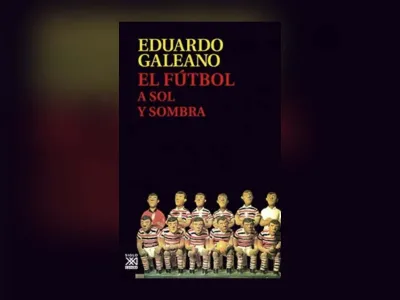 Libros de la Vida: “El fútbol a sol y sombra” de Eduardo Galeano
